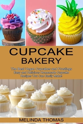 Cupcake Bakery: Easy and Delicious Homemade Cupcake Recipes You Can Easily Make! (The Best Vegan Cupcakes and Frostings) by Thomas, Melinda