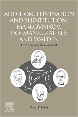 Addition, Elimination and Substitution: Markovnikov, Hofmann, Zaitsev and Walden: Discovery and Development by Lewis, David E.