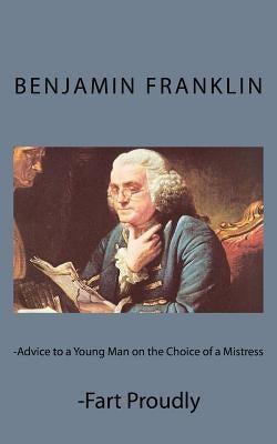 Advice to a Young Man on the Choice of a Mistress and Fart Proudly by Franklin, Benjamin