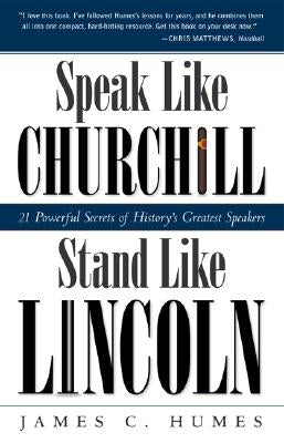Speak Like Churchill, Stand Like Lincoln: 21 Powerful Secrets of History's Greatest Speakers by Humes, James C.