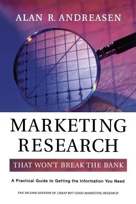 Marketing Research That Won't Break the Bank: A Practical Guide to Getting the Information You Need by Andreasen, Alan R.