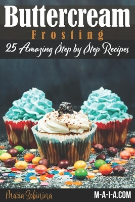 Buttercream Frosting: 25 Amazing Step by Step Recipes by Sobinina, Maria