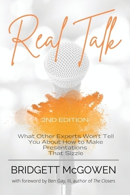 Real Talk: What Other Experts Won't Tell You About How to Make Presentations That Sizzle, 2e by McGowen, Bridgett