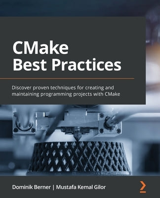 CMake Best Practices: Discover proven techniques for creating and maintaining programming projects with CMake by Berner, Dominik