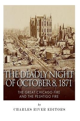 The Deadly Night of October 8, 1871: The Great Chicago Fire and the Peshtigo Fire by Charles River Editors