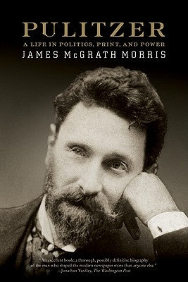 Pulitzer: A Life in Politics, Print, and Power by Morris, James McGrath