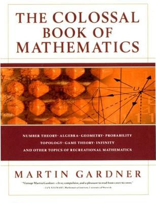 The Colossal Book of Mathematics: Classic Puzzles, Paradoxes, and Problems by Gardner, Martin