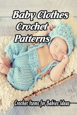 Baby Clothes Crochet Patterns: Crochet Items for Babies Ideas: Gift for Mom by Butler, Charlene