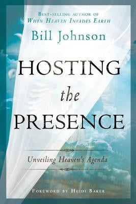 Hosting the Presence: Unveiling Heaven's Agenda by Johnson, Bill