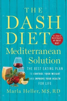 The Dash Diet Mediterranean Solution: The Best Eating Plan to Control Your Weight and Improve Your Health for Life by Heller, Marla