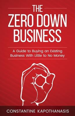 The Zero Down Business: How To Buy An Existing Business With Little or No Money by Kapothanasis, Constantine C.