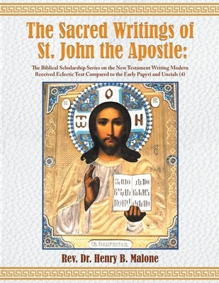 The Sacred Writings of St. John the Apostle: The Biblical Scholarship Series on the New Testament Writing Modern Received Eclectic Text Compared to th by Malone, Henry B.