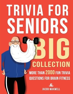 Trivia for Seniors: Big Collection. More Than 2000 Fun Trivia Questions for Brain Fitness by Maxwell, Jacob