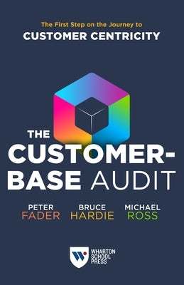 The Customer-Base Audit: The First Step on the Journey to Customer Centricity by Fader, Peter