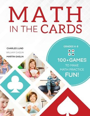 Math in the Cards: 100+ Games to Make Math Practice Fun by Lund, Charles