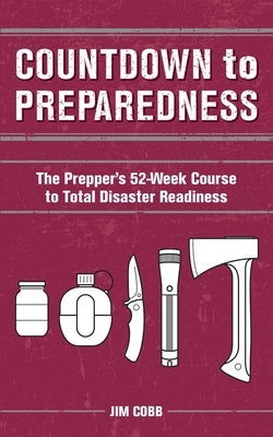 Countdown to Preparedness: The Prepper's 52 Week Course to Total Disaster Readiness by Cobb, Jim