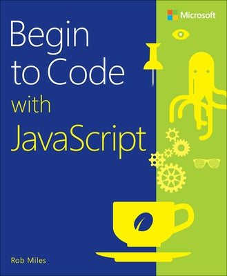 Begin to Code with JavaScript by Miles, Rob