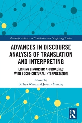 Advances in Discourse Analysis of Translation and Interpreting: Linking Linguistic Approaches with Socio-Cultural Interpretation by Wang, Binhua