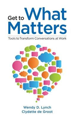 Get to What Matters: Tools to Transform Conversations at Work by de Groot Edd, Clydette