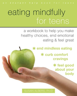 Eating Mindfully for Teens: A Workbook to Help You Make Healthy Choices, End Emotional Eating, and Feel Great by Albers, Susan