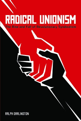 Radical Unionism: The Rise and Fall of Revolutionary Syndicalism by Darlington, Ralph