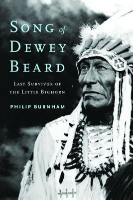 Song of Dewey Beard: Last Survivor of the Little Bighorn by Burnham, Philip