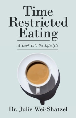 Time Restricted Eating: A Look into the Lifestyle by Wei-Shatzel, Julie