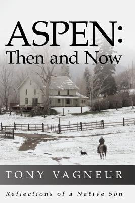 Aspen: Then and Now: Reflections of a Native Son by Vagneur, Tony