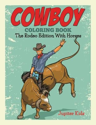 Cowboy Coloring Book: The Rodeo Edition With Horses by Jupiter Kids