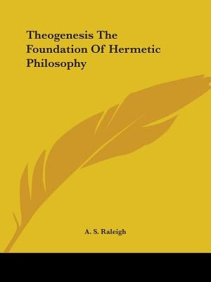 Theogenesis The Foundation Of Hermetic Philosophy by Raleigh, A. S.