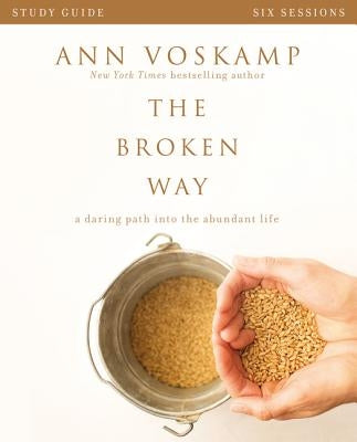 The Broken Way Bible Study Guide: A Daring Path Into the Abundant Life by Voskamp, Ann