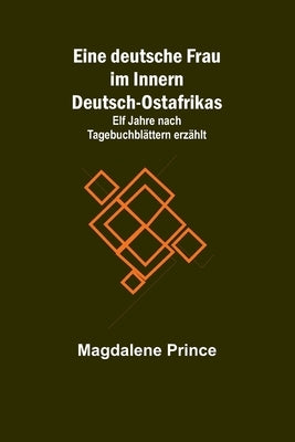 Eine deutsche Frau im Innern Deutsch-Ostafrikas; Elf Jahre nach Tagebuchblättern erzählt by Prince, Magdalene