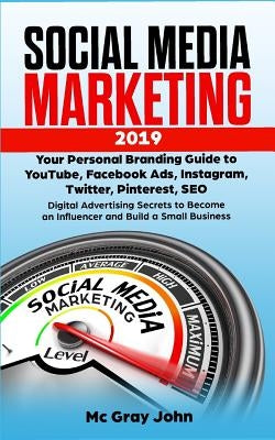 Social Media Marketing 2019: Your Personal Branding Guide to YouTube, Facebook Ads, Instagram, Twitter, Pinterest, SEO - Digital Advertising Secret by John, MC Gray