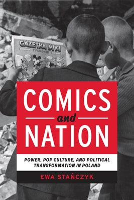 Comics and Nation: Power, Pop Culture, and Political Transformation in Poland by Stanczyk, Ewa