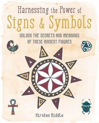 Harnessing the Power of Signs & Symbols: Unlock the Secrets and Meanings of These Ancient Figures by Riddle, Kirsten