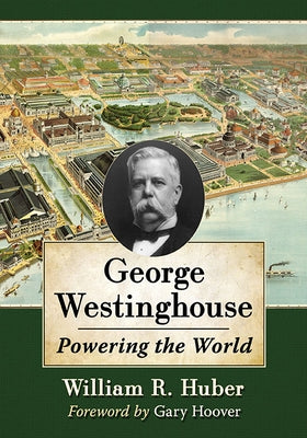 George Westinghouse: Powering the World by Huber, William R.