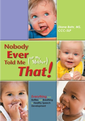 Nobody Ever Told Me (or My Mother) That!: Everything from Bottles and Breathing to Healthy Speech Development by Bahr, Diane