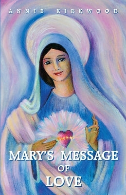 Mary's Message of Love: As Sent by Mary, the Mother of Jesus, to Her Messenger by Kirkwood, Annie