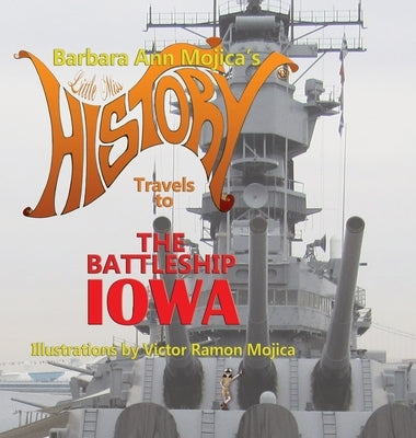 Little Miss HISTORY Travels to The Battleship IOWA: Volume 13 by Mojica, Barbara Ann