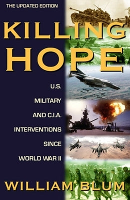 Killing Hope: U.S. Military and C.I.A. Interventions Since World War II--Updated Through 2003 by Blum, William