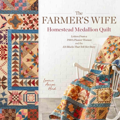 The Farmer's Wife Homestead Medallion Quilt: Letters from a 1910's Pioneer Woman and the 121 Blocks That Tell Her Story by Hird, Laurie Aaron