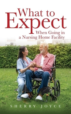 What to Expect When Going in a Nursing Home Facility` by Joyce, Sherry