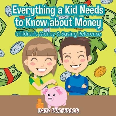 Everything a Kid Needs to Know about Money - Children's Money & Saving Reference by Baby Professor