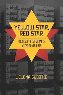 Yellow Star, Red Star: Holocaust Remembrance After Communism by Subotic, Jelena