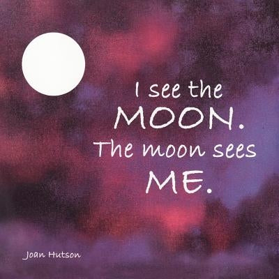 I See the Moon. The Moon Sees Me. by Hutson, Joan