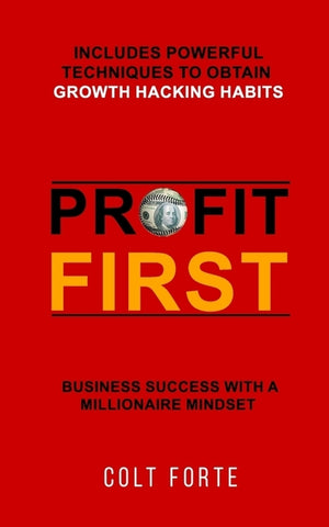 Profit First: Business Success with a Millionaire Mindset: Includes Powerful Techniques to obtain Growth Hacking Habits by Forte, Colt