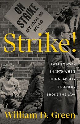 Strike!: Twenty Days in 1970 When Minneapolis Teachers Broke the Law by Green, William D.