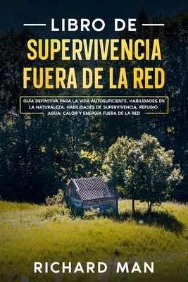 Libro de supervivencia fuera de la red: Guía definitiva para la vida autosuficiente, habilidades en la naturaleza, habilidades de supervivencia, refug by Man, Richard