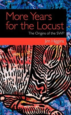 More Years for the Locust: The Origins of the SWP by Higgins, Jim