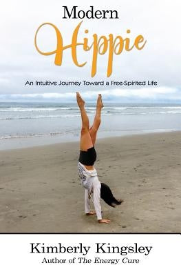 Modern Hippie: An Intuitive Journey Toward a Free-Spirited Life by Kingsley, Kimberly